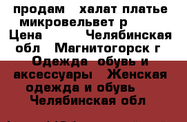 продам   халат-платье,микровельвет р46-48 › Цена ­ 800 - Челябинская обл., Магнитогорск г. Одежда, обувь и аксессуары » Женская одежда и обувь   . Челябинская обл.